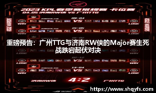重磅预告：广州TTG与济南RW侠的Major赛生死战跌宕起伏对决