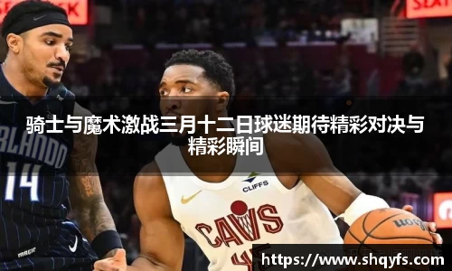 骑士与魔术激战三月十二日球迷期待精彩对决与精彩瞬间